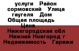 услуги › Район ­ сормовский › Улица ­ гаугеля › Дом ­ 7 › Общая площадь ­ 21 › Цена ­ 3 000 - Нижегородская обл., Нижний Новгород г. Недвижимость » Гаражи   